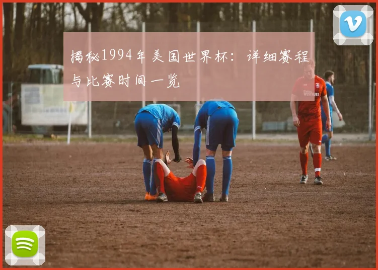 揭秘1994年美国世界杯：详细赛程与比赛时间一览